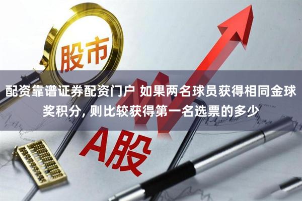 配资靠谱证券配资门户 如果两名球员获得相同金球奖积分, 则比较获得第一名选票的多少