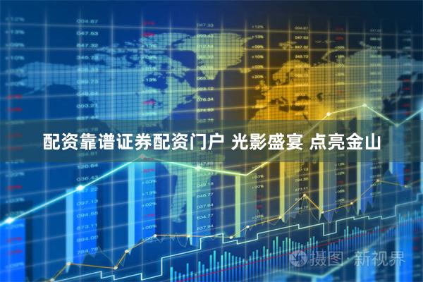 配资靠谱证券配资门户 光影盛宴 点亮金山